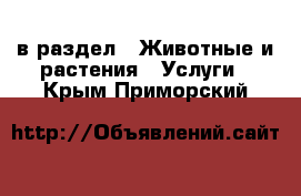  в раздел : Животные и растения » Услуги . Крым,Приморский